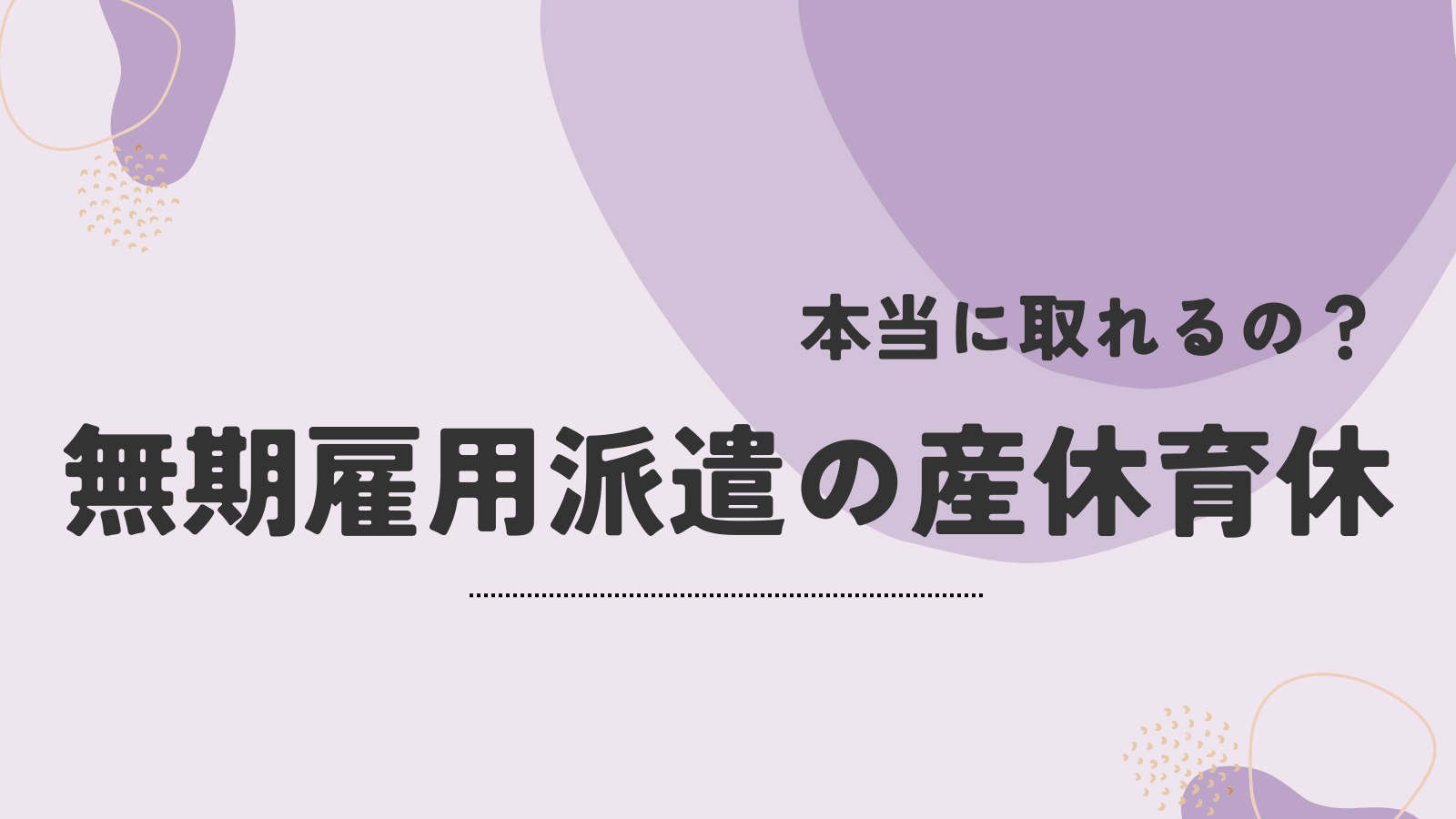 本当に取れるの？無期雇用派遣の産休育休