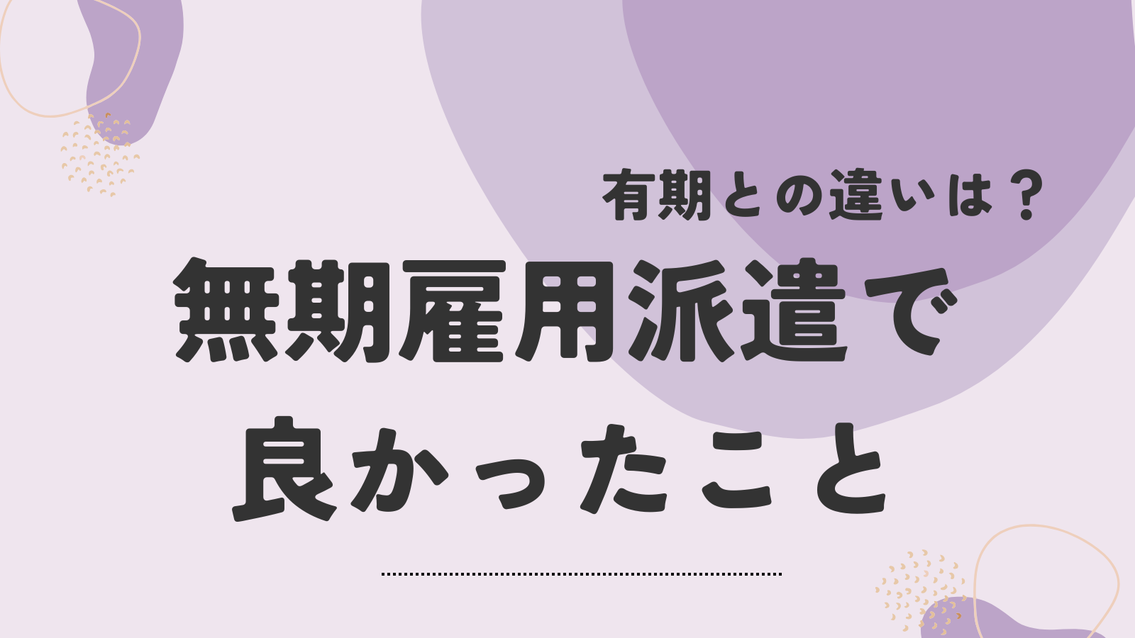 無期雇用派遣で良かったこと　有期との違いは？